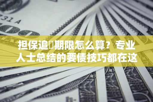 济南担保追償期限怎么算？专业人士总结的要债技巧都在这里了