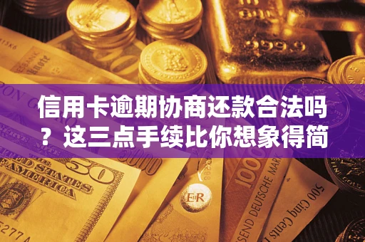 济南信用卡逾期协商还款合法吗？这三点手续比你想象得简单