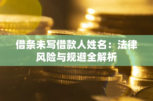 济南借条未写借款人姓名：法律风险与规避全解析