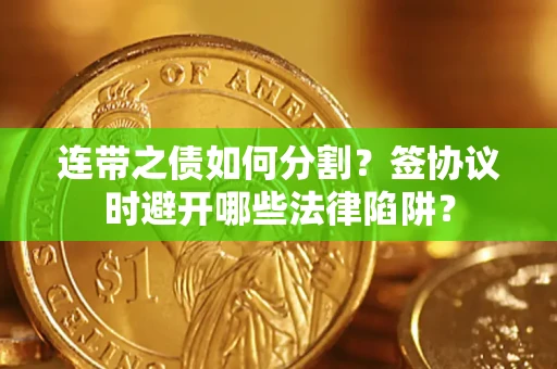 济南连带之债如何分割？签协议时避开哪些法律陷阱？