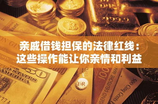 济南亲戚借钱担保的法律红线：这些操作能让你亲情和利益两不误