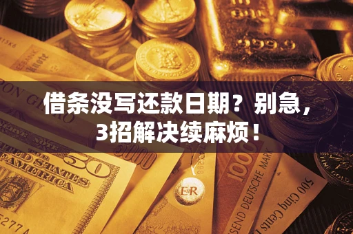 济南借条没写还款日期？别急，3招解决续麻烦！