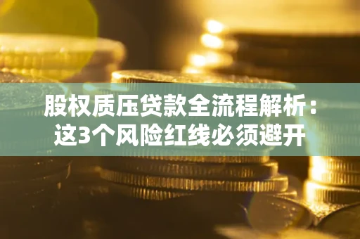 济南股权质压贷款全流程解析：这3个风险红线必须避开