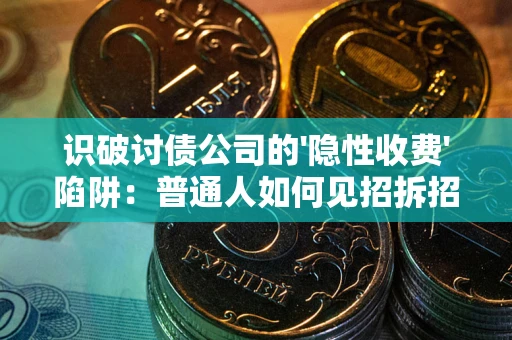 济南识破讨债公司的'隐性收费'陷阱：普通人如何见招拆招？