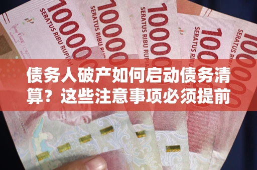 济南债务人破产如何启动债务清算？这些注意事项必须提前知道