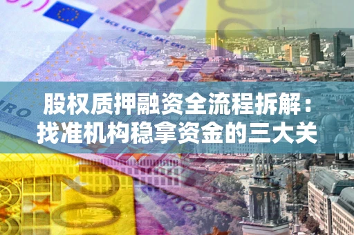 济南股权质押融资全流程拆解：找准机构稳拿资金的三大关键