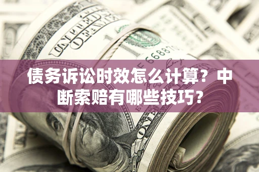 济南债务诉讼时效怎么计算？中断索赔有哪些技巧？