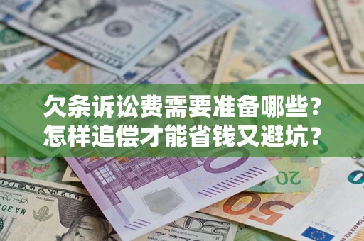 济南欠条诉讼费需要准备哪些？怎样追偿才能省钱又避坑？