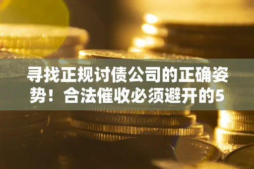 济南寻找正规讨债公司的正确姿势！合法催收必须避开的5大雷区
