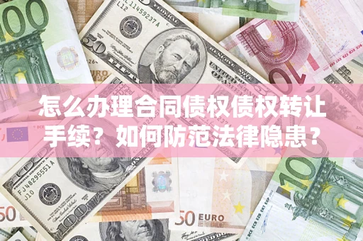 济南怎么办理合同债权债权转让手续？如何防范法律隐患？
