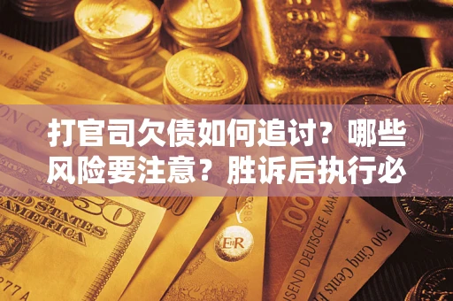 济南打官司欠债如何追讨？哪些风险要注意？胜诉后执行必看！