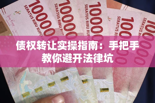 济南债权转让实操指南：手把手教你避开法律坑