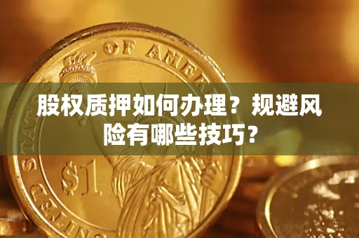 济南股权质押如何办理？规避风险有哪些技巧？