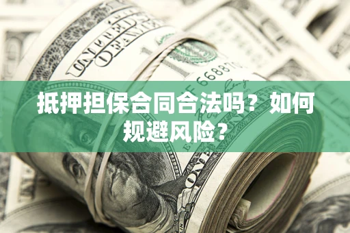济南抵押担保合同合法吗？如何规避风险？