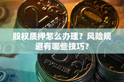 济南股权质押怎么办理？风险规避有哪些技巧？