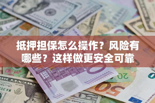 济南抵押担保怎么操作？风险有哪些？这样做更安全可靠