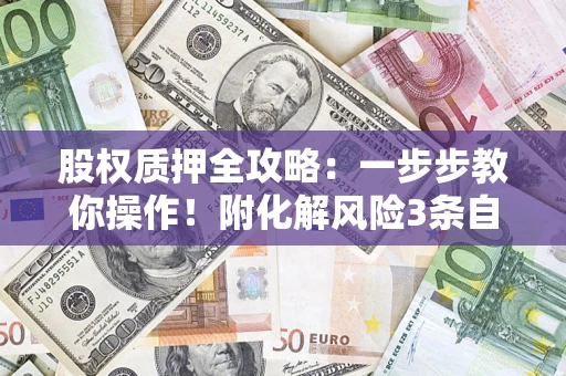 济南股权质押全攻略：一步步教你操作！附化解风险3条自救法则