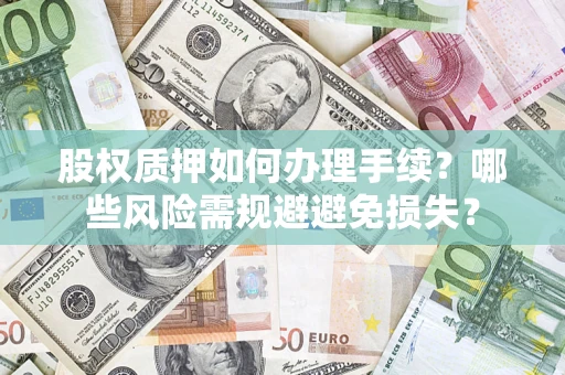 济南股权质押如何办理手续？哪些风险需规避避免损失？