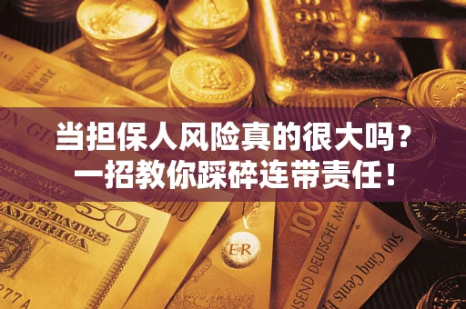 济南当担保人风险真的很大吗？一招教你踩碎连带责任！