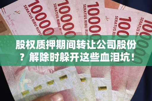 济南股权质押期间转让公司股份？解除时躲开这些血泪坑！
