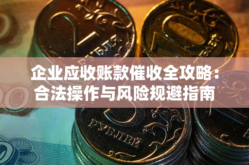 济南企业应收账款催收全攻略：合法操作与风险规避指南