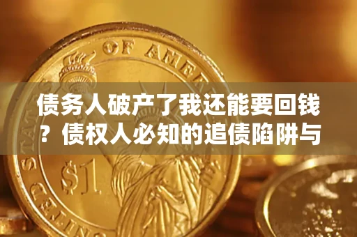 济南债务人破产了我还能要回钱？债权人必知的追债陷阱与破局之道