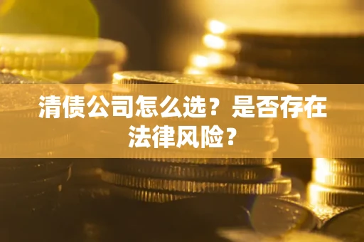 济南清债公司怎么选？是否存在法律风险？