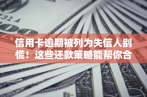 济南信用卡逾期被列为失信人别慌！这些还款策略能帮你合法止损