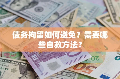 济南债务拘留如何避免？需要哪些自救方法？