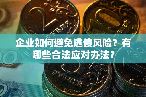 济南企业如何避免逃债风险？有哪些合法应对办法？