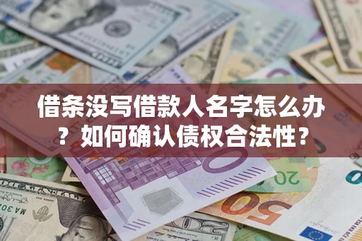 济南借条没写借款人名字怎么办？如何确认债权合法性？