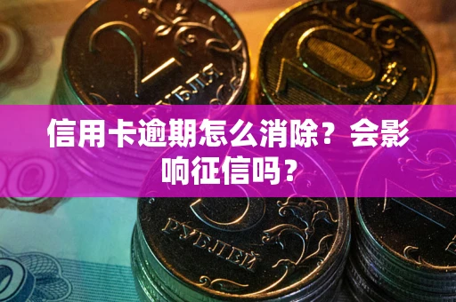 济南信用卡逾期怎么消除？会影响征信吗？