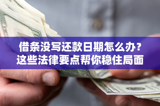 济南借条没写还款日期怎么办？这些法律要点帮你稳住局面