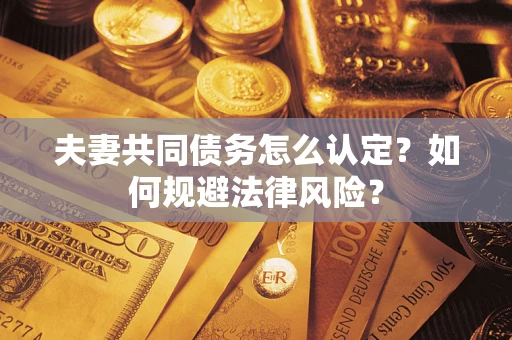 济南夫妻共同债务怎么认定？如何规避法律风险？