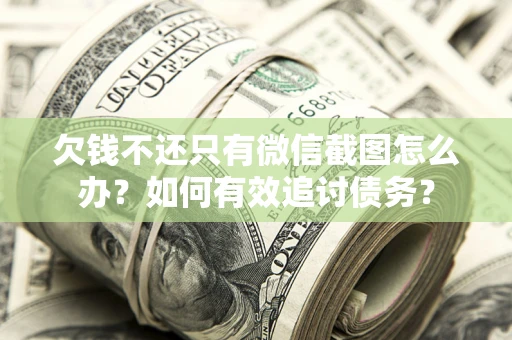 济南欠钱不还只有微信截图怎么办？如何有效追讨债务？