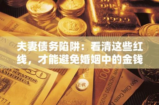 济南夫妻债务陷阱：看清这些红线，才能避免婚姻中的金钱危机