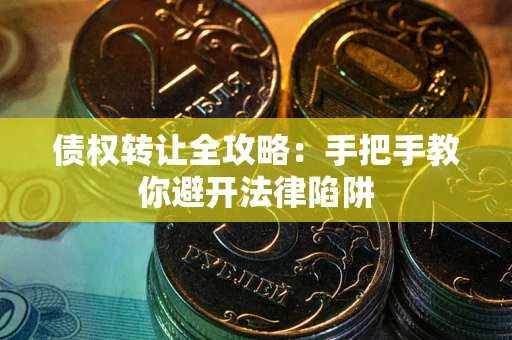 济南债权转让全攻略：手把手教你避开法律陷阱