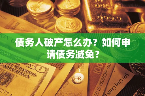 济南债务人破产怎么办？如何申请债务减免？