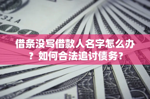 济南借条没写借款人名字怎么办？如何合法追讨债务？