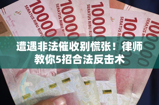 济南遭遇非法催收别慌张！律师教你5招合法反击术