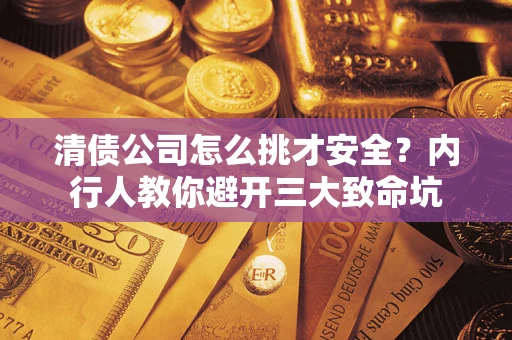 济南清债公司怎么挑才安全?内行人教你避开三大致命坑 济南清债公司怎么挑才安全?内行人教你避开三大致命坑