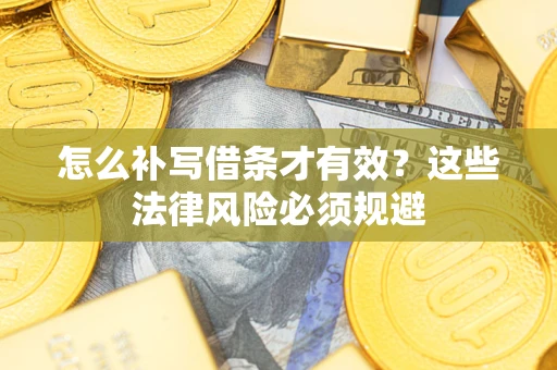 济南怎么补写借条才有效？这些法律风险必须规避