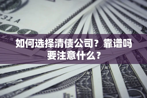 济南如何选择清债公司？靠谱吗要注意什么？