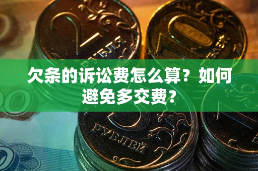 济南欠条的诉讼费怎么算？如何避免多交费？