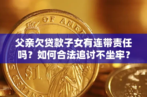 济南父亲欠贷款子女有连带责任吗？如何合法追讨不坐牢？