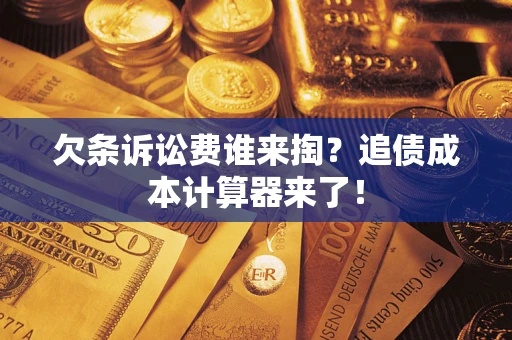 济南欠条诉讼费谁来掏？追债成本计算器来了！