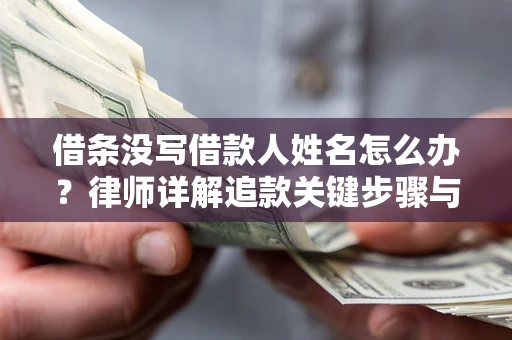 济南借条没写借款人姓名怎么办？律师详解追款关键步骤与证据链构建
