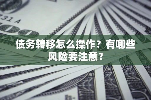 济南债务转移怎么操作？有哪些风险要注意？