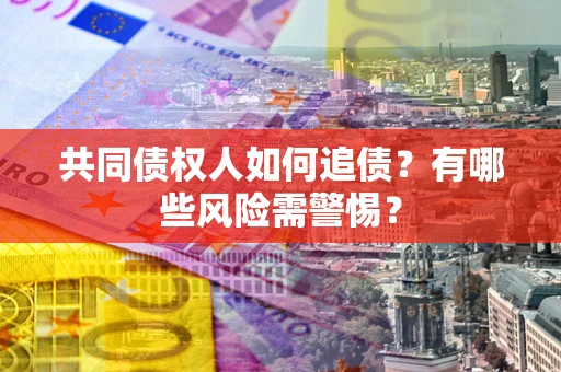 济南共同债权人如何追债？有哪些风险需警惕？