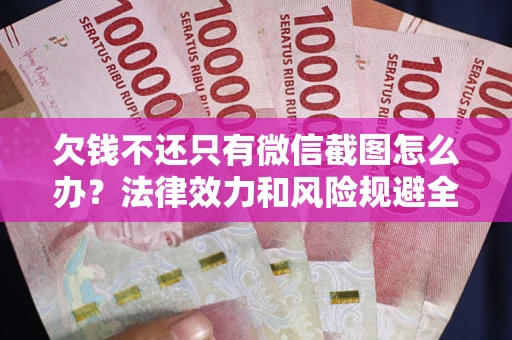 济南欠钱不还只有微信截图怎么办？法律效力和风险规避全解析